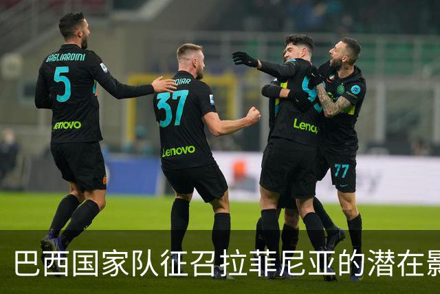 巴西国家队征召拉菲尼亚的潜在影响与巴萨俱乐部的反应